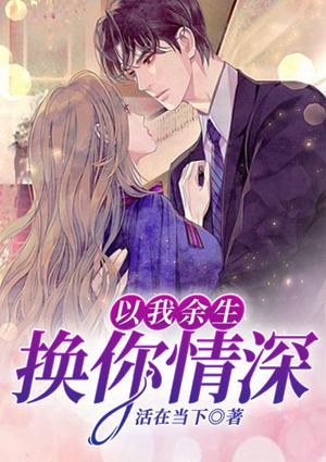 以我余生,换你情深