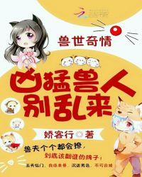 兽世奇情:霸道兽人,别乱来