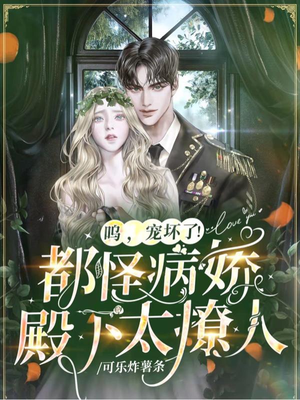 呜,宠坏了!都怪病娇殿下太撩人