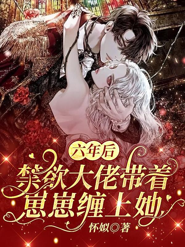 六年后,禁欲大佬带着崽崽缠上她