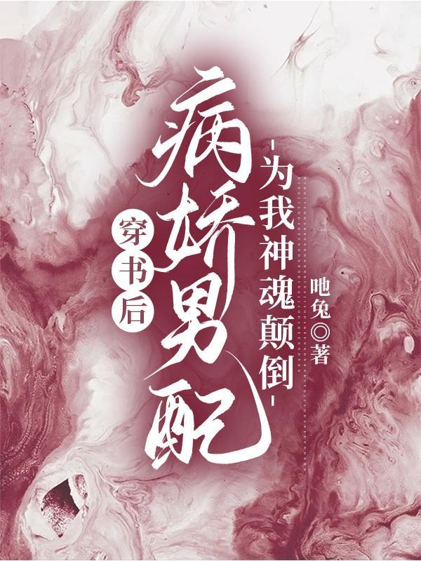 穿书后,病娇男配为我神魂颠倒