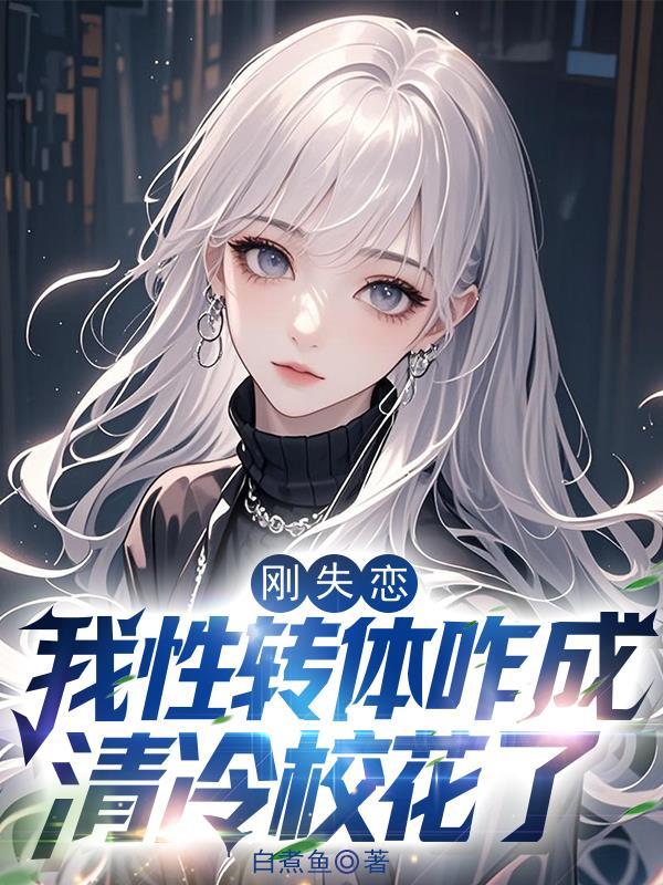 刚失恋,我性转体咋成清冷校花了