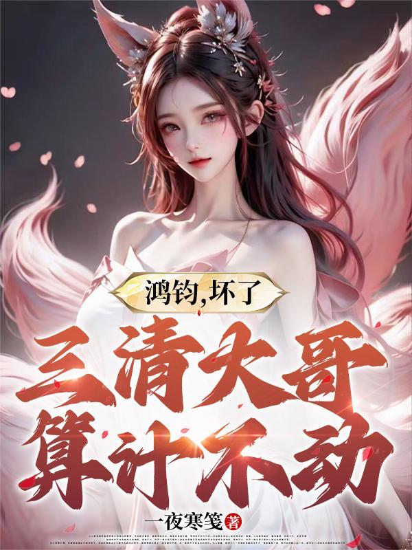 鸿钧,坏了,三清大哥算计不动